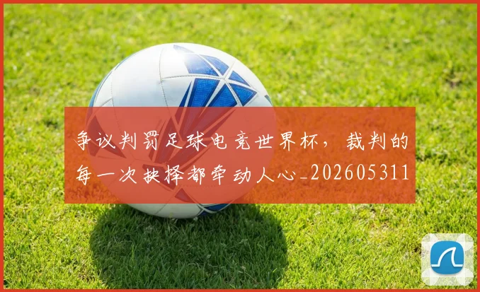 争议判罚足球电竞世界杯,裁判的每一次抉择都牵动人心_20260531151652