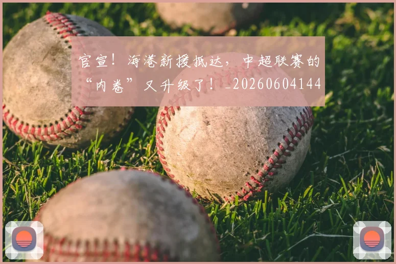 官宣！海港新援抵达，中超联赛的“内卷”又升级了！_20260604144727