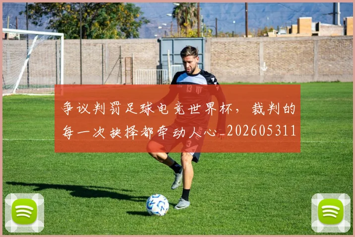 争议判罚足球电竞世界杯,裁判的每一次抉择都牵动人心_20260531151652