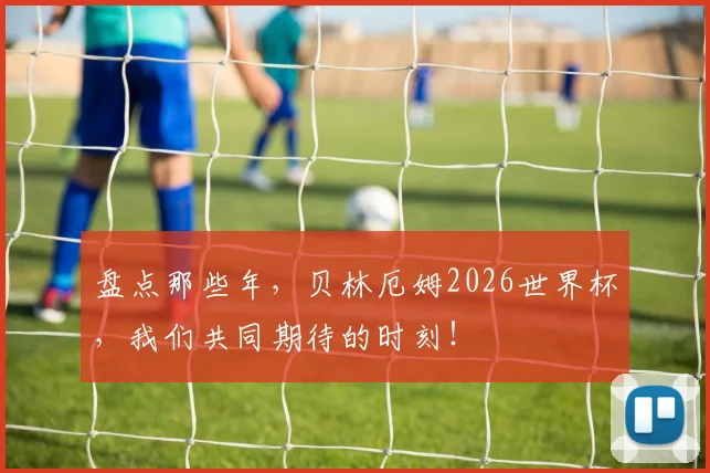 盘点那些年，贝林厄姆2026世界杯，我们共同期待的时刻！