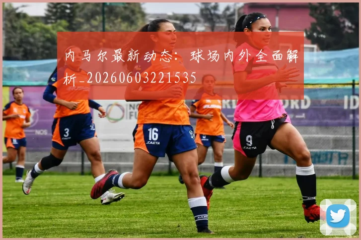 内马尔最新动态：球场内外全面解析_20260603221535