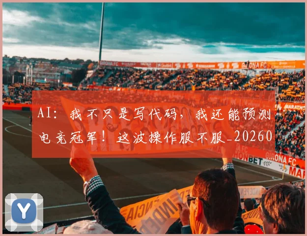 AI：我不只是写代码，我还能预测电竞冠军！这波操作服不服_20260702034958