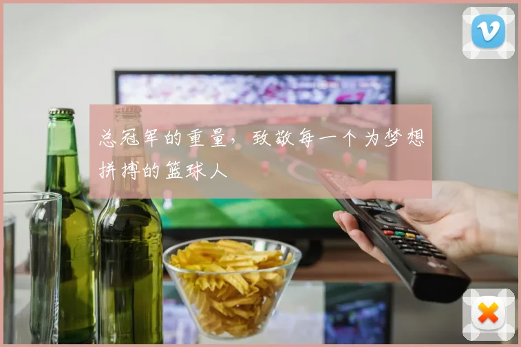 总冠军的重量,致敬每一个为梦想拼搏的篮球人