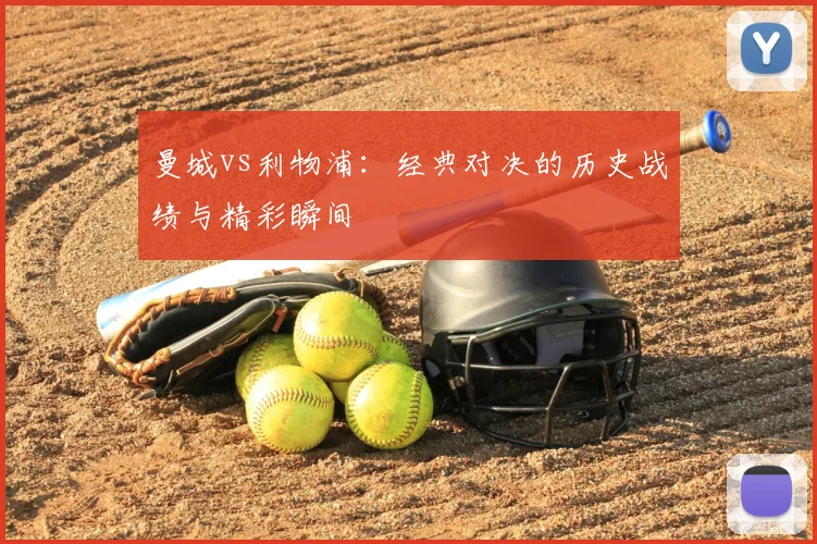 曼城vs利物浦：经典对决的历史战绩与精彩瞬间