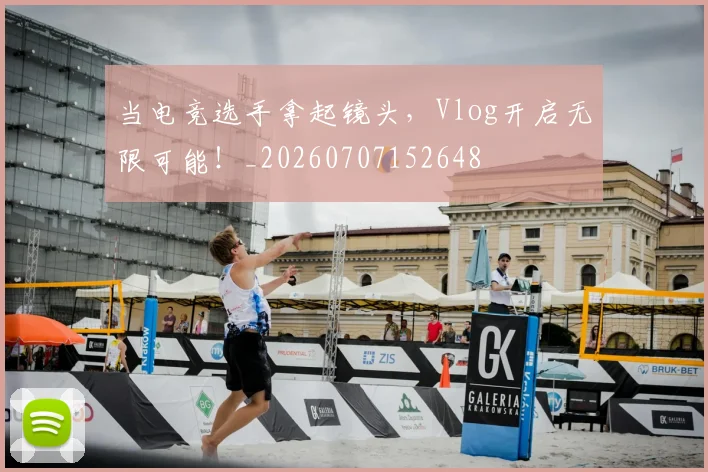 当电竞选手拿起镜头，Vlog开启无限可能！_20260707152648
