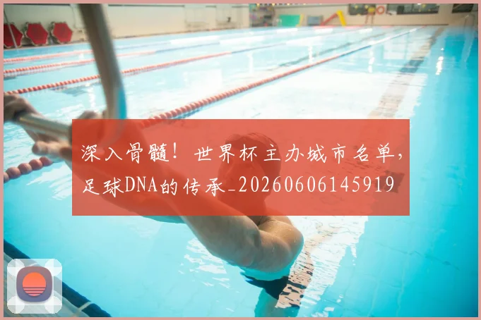 深入骨髓！世界杯主办城市名单，足球DNA的传承_20260606145919