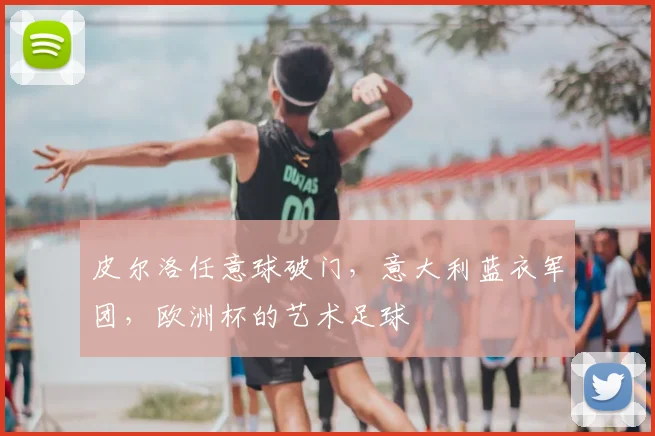 皮尔洛任意球破门，意大利蓝衣军团，欧洲杯的艺术足球