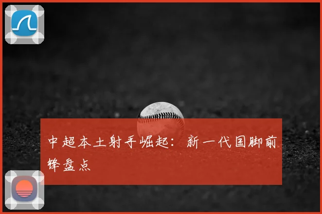 中超本土射手崛起：新一代国脚前锋盘点