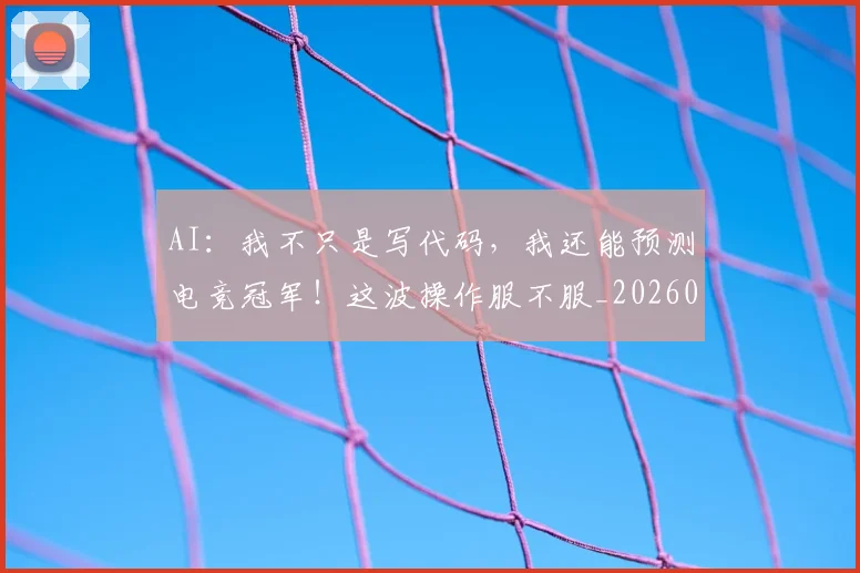 AI：我不只是写代码，我还能预测电竞冠军！这波操作服不服_20260702034958