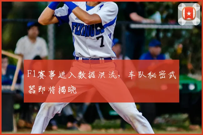 F1赛事进入数据洪流，车队秘密武器即将揭晓