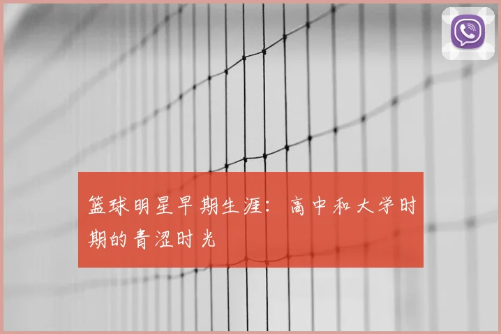 篮球明星早期生涯：高中和大学时期的青涩时光