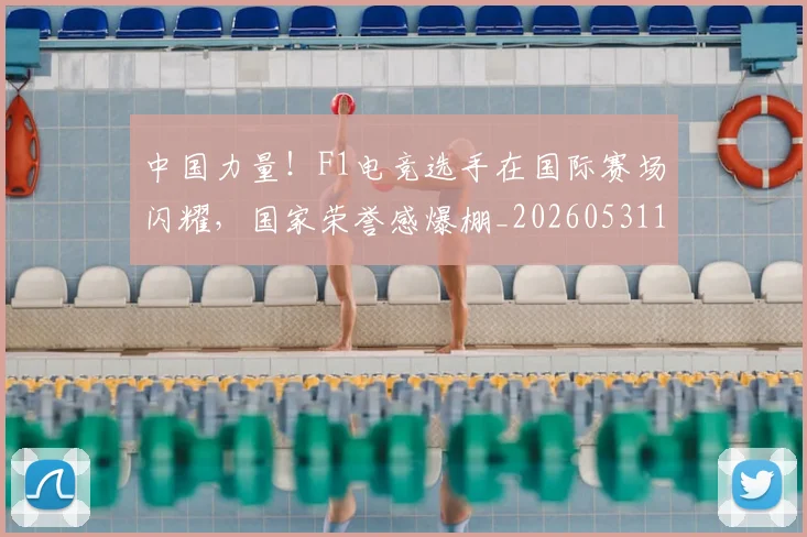中国力量!F1电竞选手在国际赛场闪耀,国家荣誉感爆棚_20260531151518