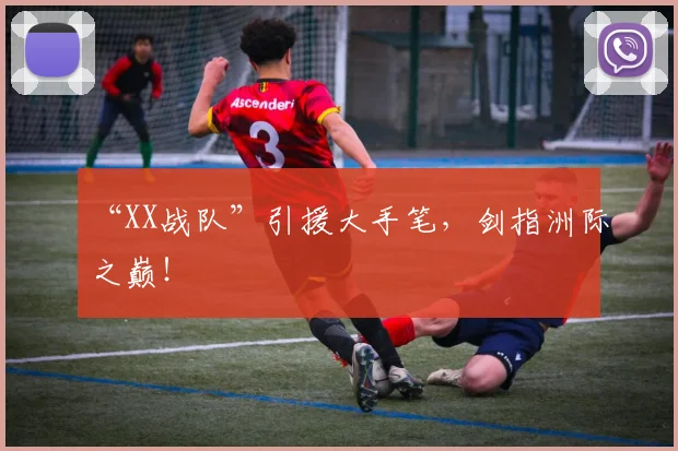 “XX战队”引援大手笔，剑指洲际之巅！