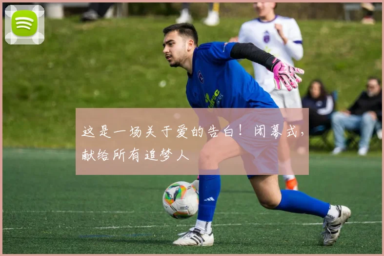 这是一场关于爱的告白！闭幕式，献给所有追梦人