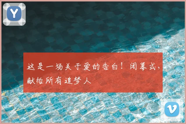 这是一场关于爱的告白！闭幕式，献给所有追梦人