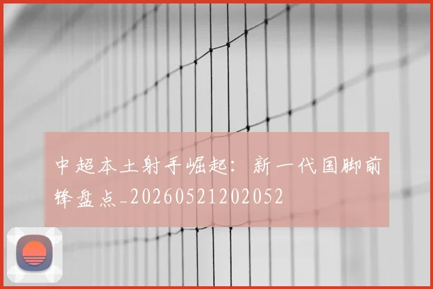 中超本土射手崛起：新一代国脚前锋盘点_20260521202052